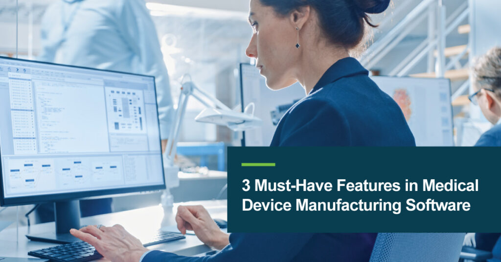 3 Must Have Features for Medical Device Manufacturing Software